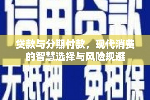 望谟贷款与分期付款，现代消费的智慧选择与风险规避