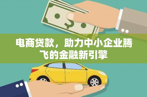 望谟电商贷款，助力中小企业腾飞的金融新引擎