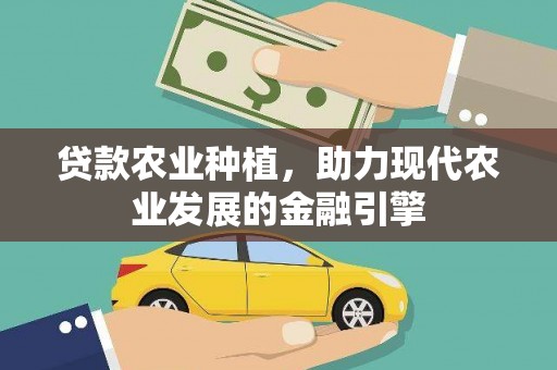 望谟贷款农业种植，助力现代农业发展的金融引擎