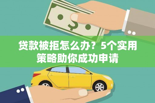 望谟贷款被拒怎么办？5个实用策略助你成功申请