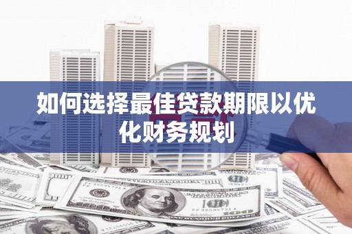 望谟如何选择最佳贷款期限以优化财务规划