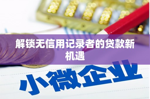 望谟解锁无信用记录者的贷款新机遇