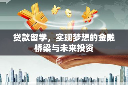 望谟贷款留学，实现梦想的金融桥梁与未来投资