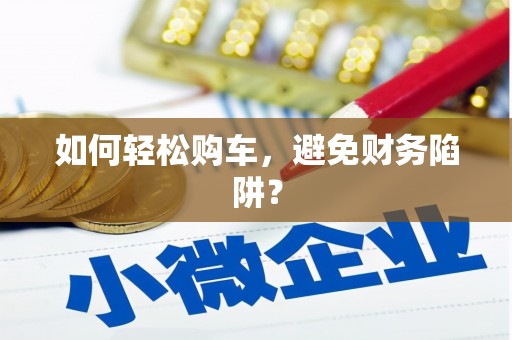 望谟如何轻松购车，避免财务陷阱？