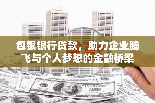 望谟包银银行贷款，助力企业腾飞与个人梦想的金融桥梁