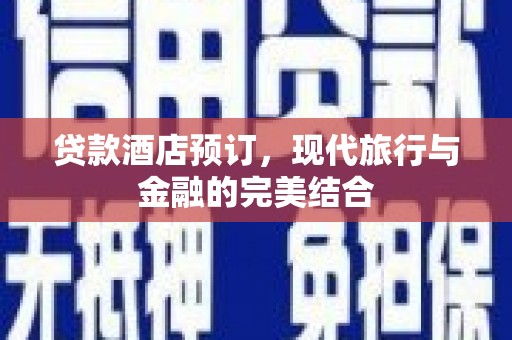 望谟贷款酒店预订，现代旅行与金融的完美结合
