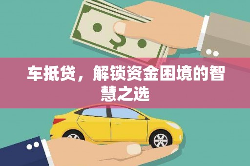 望谟车抵贷，解锁资金困境的智慧之选