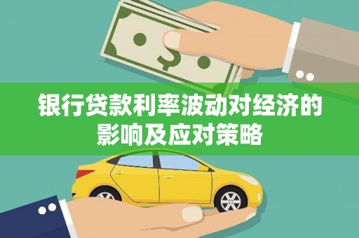 望谟银行贷款利率波动对经济的影响及应对策略