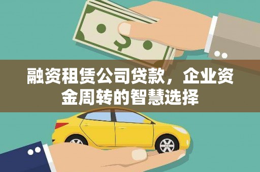 望谟融资租赁公司贷款，企业资金周转的智慧选择
