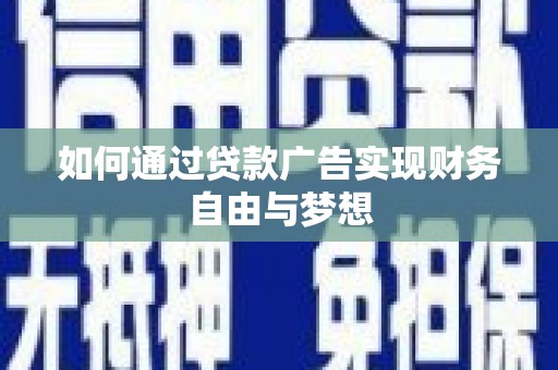 望谟如何通过贷款广告实现财务自由与梦想