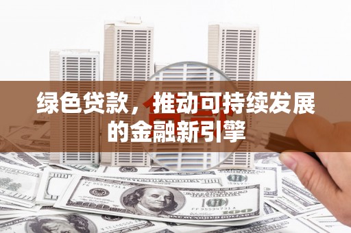 望谟绿色贷款，推动可持续发展的金融新引擎