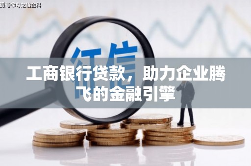 望谟工商银行贷款，助力企业腾飞的金融引擎