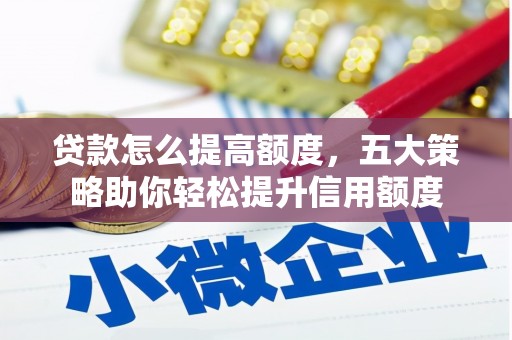 望谟贷款怎么提高额度，五大策略助你轻松提升信用额度