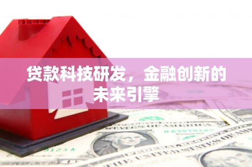 望谟贷款科技研发，金融创新的未来引擎