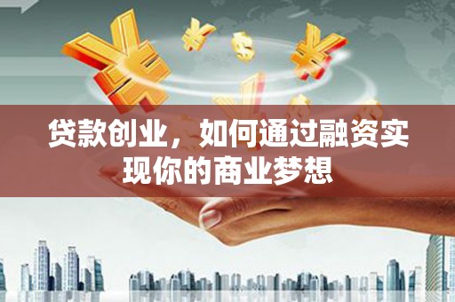 望谟贷款创业，如何通过融资实现你的商业梦想