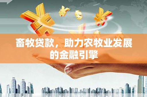 望谟畜牧贷款，助力农牧业发展的金融引擎