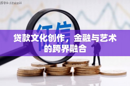 望谟贷款文化创作，金融与艺术的跨界融合