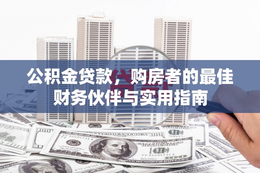 望谟公积金贷款，购房者的最佳财务伙伴与实用指南
