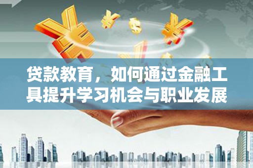 望谟贷款教育，如何通过金融工具提升学习机会与职业发展
