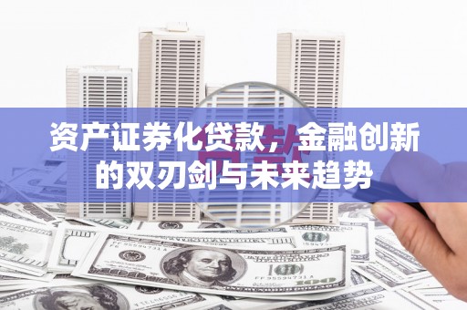 望谟资产证券化贷款，金融创新的双刃剑与未来趋势