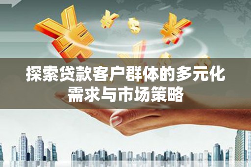 望谟探索贷款客户群体的多元化需求与市场策略