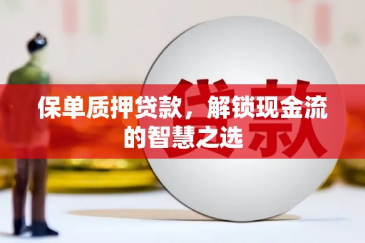 望谟保单质押贷款，解锁现金流的智慧之选