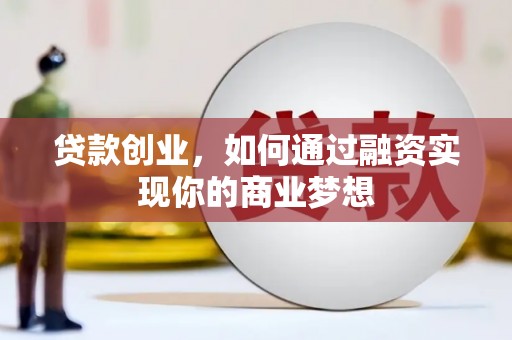 望谟贷款创业，如何通过融资实现你的商业梦想