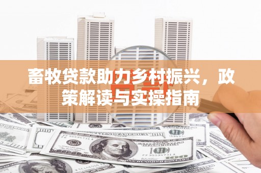 望谟畜牧贷款助力乡村振兴，政策解读与实操指南