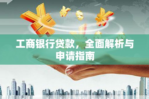 望谟工商银行贷款，全面解析与申请指南