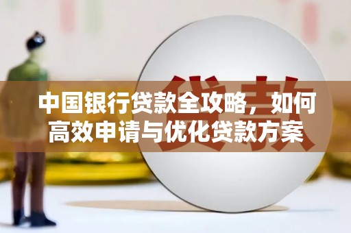 望谟中国银行贷款全攻略，如何高效申请与优化贷款方案