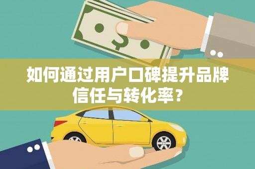 望谟如何通过用户口碑提升品牌信任与转化率？