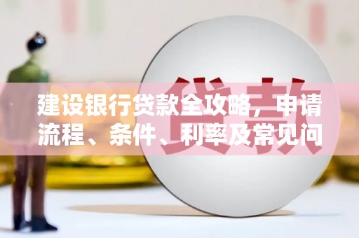 望谟建设银行贷款全攻略，申请流程、条件、利率及常见问题解答