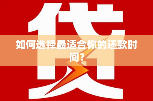 望谟如何选择最适合你的还款时间？