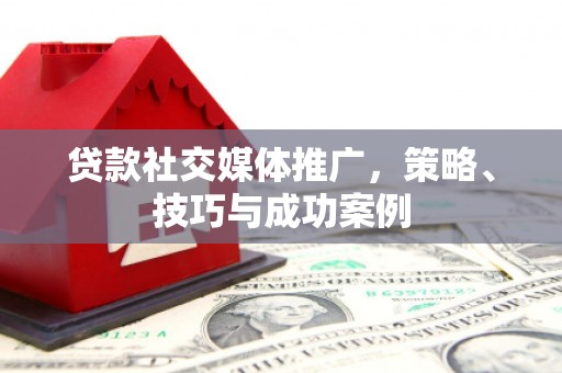 望谟贷款社交媒体推广，策略、技巧与成功案例
