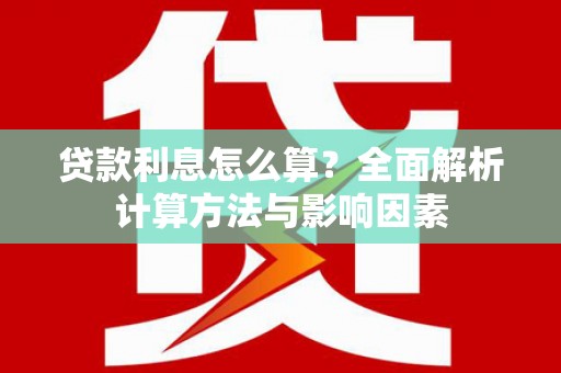 望谟贷款利息怎么算？全面解析计算方法与影响因素