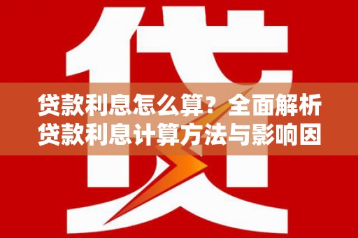 望谟贷款利息怎么算？全面解析贷款利息计算方法与影响因素