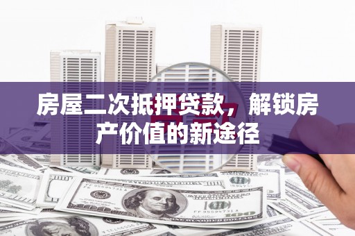 望谟房屋二次抵押贷款，解锁房产价值的新途径