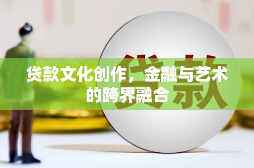 望谟贷款文化创作，金融与艺术的跨界融合