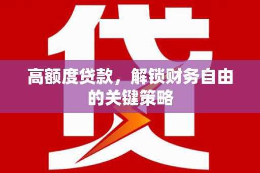 望谟高额度贷款，解锁财务自由的关键策略